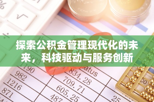 南京探索公积金管理现代化的未来，科技驱动与服务创新