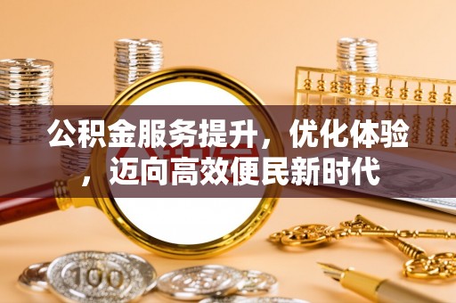 南京公积金服务提升，优化体验，迈向高效便民新时代