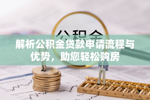 南京解析公积金贷款申请流程与优势，助您轻松购房