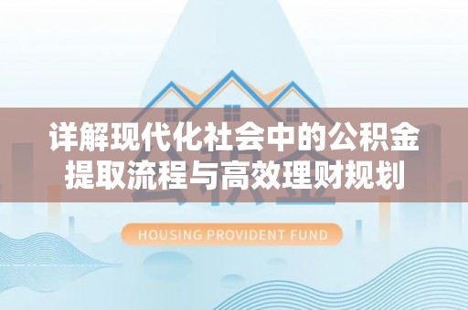 南京详解现代化社会中的公积金提取流程与高效理财规划
