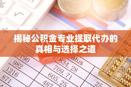 南京揭秘公积金专业提取代办的真相与选择之道