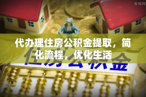 南京代办理住房公积金提取，简化流程，优化生活