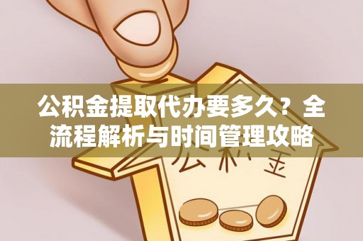 南京公积金提取代办要多久？全流程解析与时间管理攻略