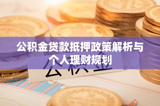南京公积金贷款抵押政策解析与个人理财规划