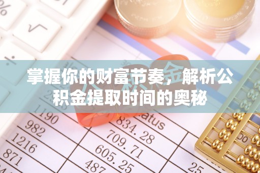 南京掌握你的财富节奏，解析公积金提取时间的奥秘