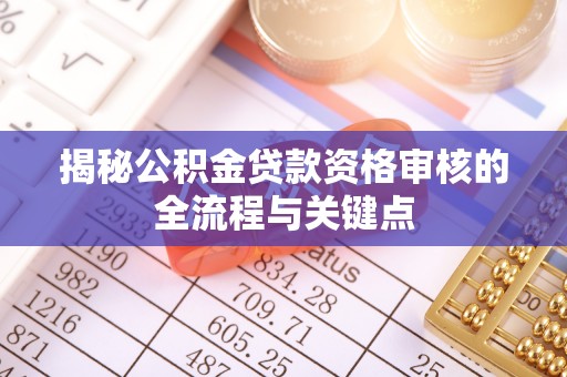 南京揭秘公积金贷款资格审核的全流程与关键点