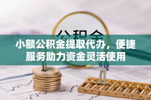 南京小额公积金提取代办，便捷服务助力资金灵活使用