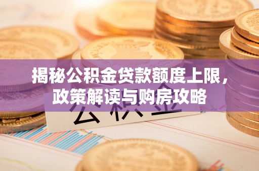 南京揭秘公积金贷款额度上限，政策解读与购房攻略
