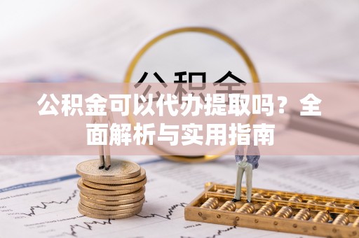 南京公积金可以代办提取吗？全面解析与实用指南