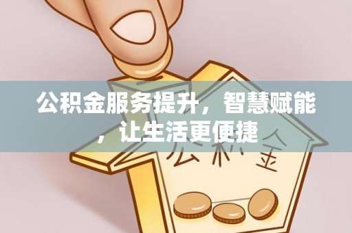 南京公积金服务提升，智慧赋能，让生活更便捷