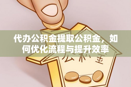 南京代办公积金提取公积金，如何优化流程与提升效率
