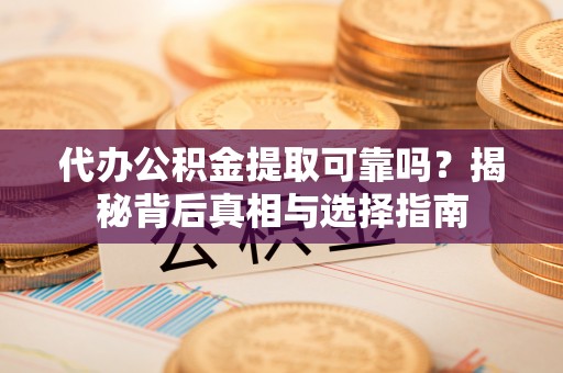 南京代办公积金提取可靠吗？揭秘背后真相与选择指南