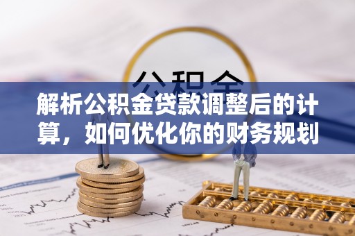 南京解析公积金贷款调整后的计算，如何优化你的财务规划