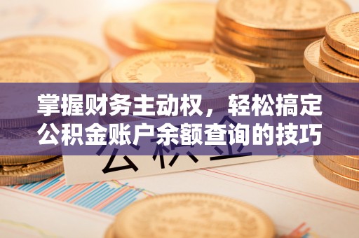 南京掌握财务主动权，轻松搞定公积金账户余额查询的技巧与方法