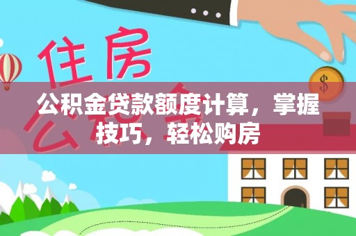 南京公积金贷款额度计算，掌握技巧，轻松购房