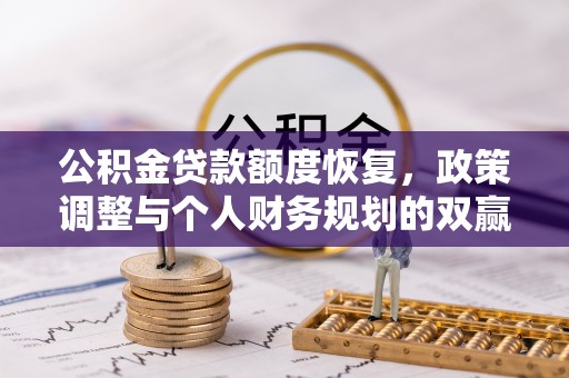 南京公积金贷款额度恢复，政策调整与个人财务规划的双赢之道