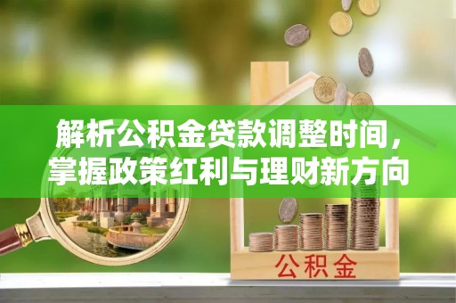 南京解析公积金贷款调整时间，掌握政策红利与理财新方向