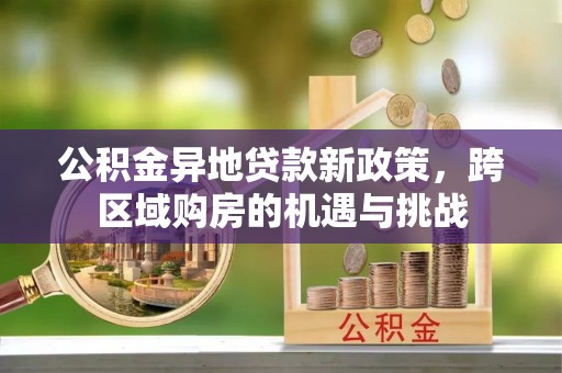 南京公积金异地贷款新政策，跨区域购房的机遇与挑战