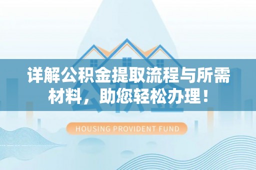 南京详解公积金提取流程与所需材料，助您轻松办理！