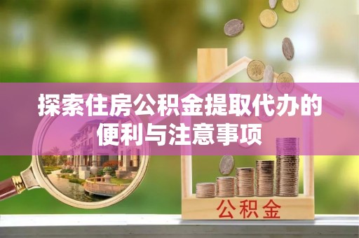 南京探索住房公积金提取代办的便利与注意事项