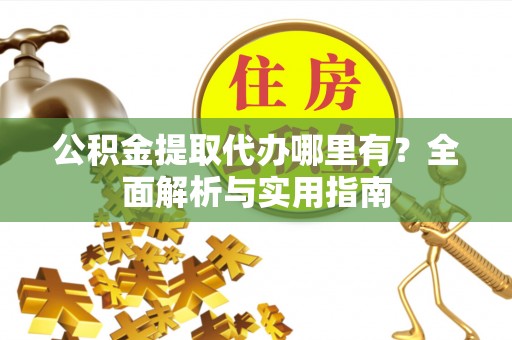 南京公积金提取代办哪里有？全面解析与实用指南