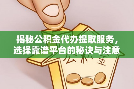 南京揭秘公积金代办提取服务，选择靠谱平台的秘诀与注意事项