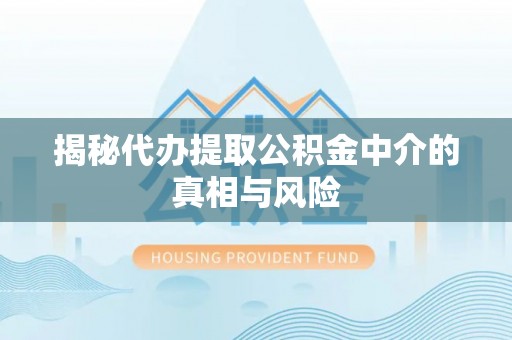 南京揭秘代办提取公积金中介的真相与风险