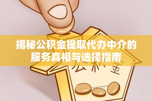 南京揭秘公积金提取代办中介的服务真相与选择指南