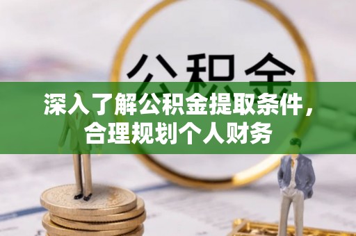南京深入了解公积金提取条件，合理规划个人财务