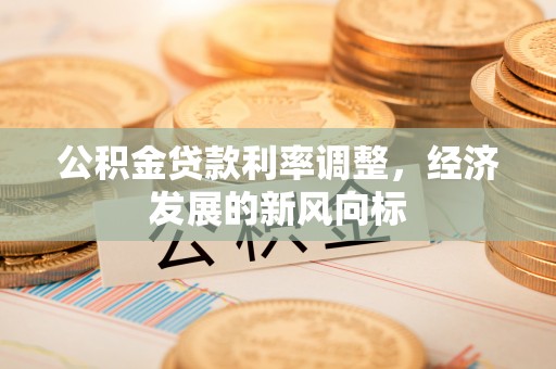 南京公积金贷款利率调整，经济发展的新风向标
