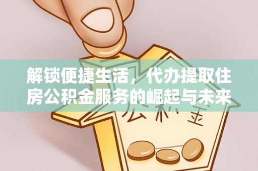 南京解锁便捷生活，代办提取住房公积金服务的崛起与未来