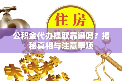 南京公积金代办提取靠谱吗？揭秘真相与注意事项