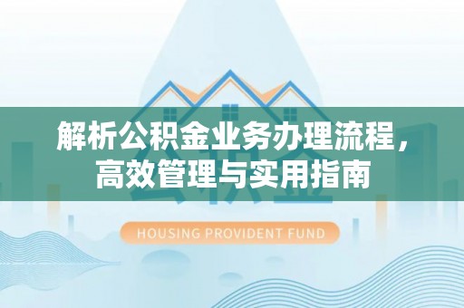 南京解析公积金业务办理流程，高效管理与实用指南