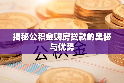 南京揭秘公积金购房贷款的奥秘与优势