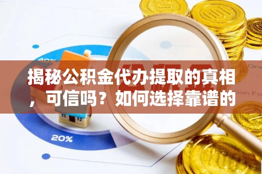 南京揭秘公积金代办提取的真相，可信吗？如何选择靠谱的服务商？