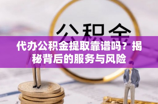 南京代办公积金提取靠谱吗？揭秘背后的服务与风险