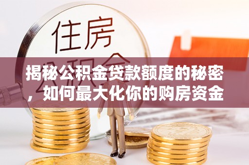 南京揭秘公积金贷款额度的秘密，如何最大化你的购房资金