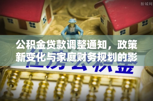 南京公积金贷款调整通知，政策新变化与家庭财务规划的影响