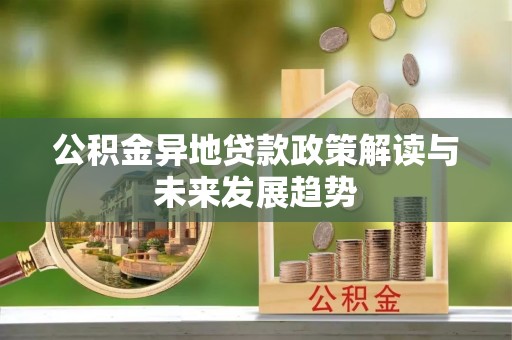 南京公积金异地贷款政策解读与未来发展趋势