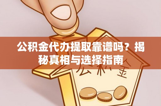 南京公积金代办提取靠谱吗？揭秘真相与选择指南