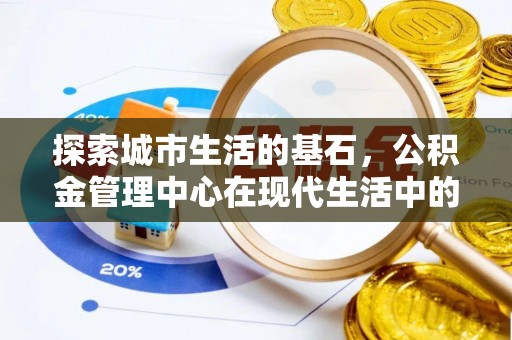 南京探索城市生活的基石，公积金管理中心在现代生活中的重要角色