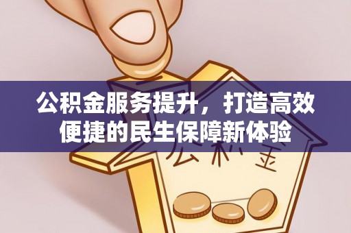 南京公积金服务提升，打造高效便捷的民生保障新体验