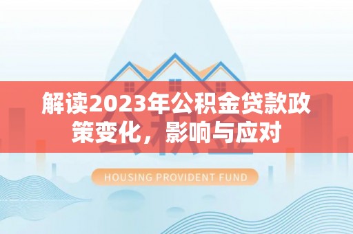 南京解读2023年公积金贷款政策变化，影响与应对