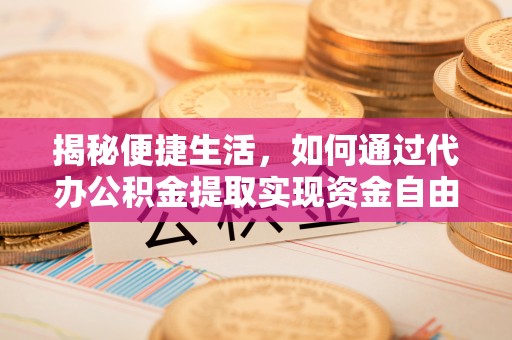 南京揭秘便捷生活，如何通过代办公积金提取实现资金自由