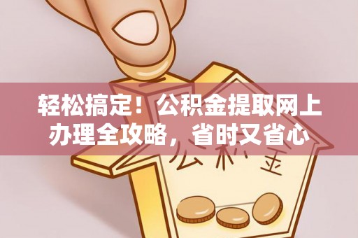 南京轻松搞定！公积金提取网上办理全攻略，省时又省心