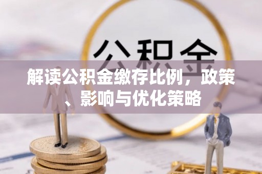 南京解读公积金缴存比例，政策、影响与优化策略
