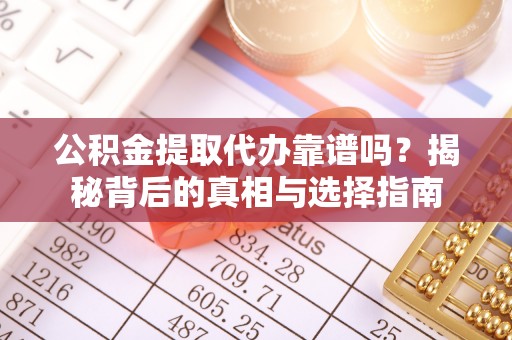 南京公积金提取代办靠谱吗？揭秘背后的真相与选择指南