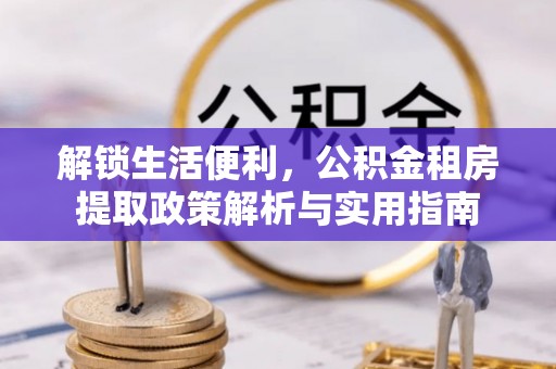 南京解锁生活便利，公积金租房提取政策解析与实用指南