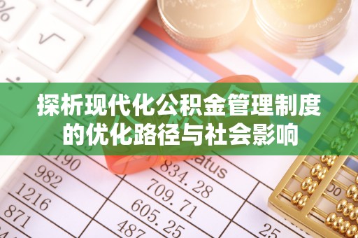 南京探析现代化公积金管理制度的优化路径与社会影响