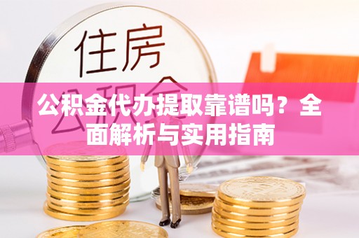 南京公积金代办提取靠谱吗？全面解析与实用指南